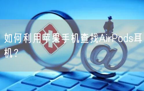 如何利用苹果手机查找AirPods耳机？