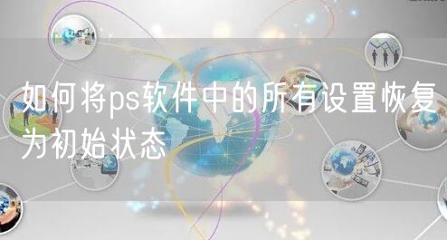 如何将ps软件中的所有设置恢复为初始状态