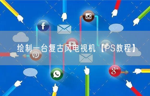 绘制一台复古风电视机【PS教程】