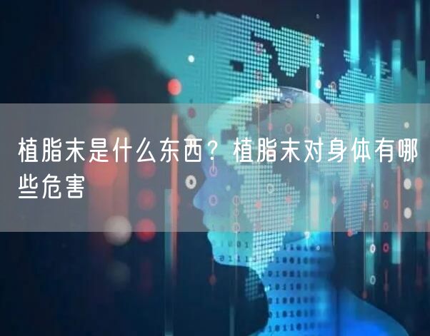  植脂末是什么东西？植脂末对身体有哪些危害