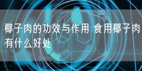 椰子肉的功效与作用 食用椰子肉有什么好处