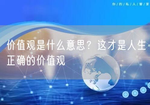  价值观是什么意思？这才是人生正确的价值观