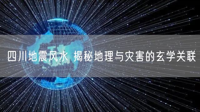 四川地震风水 揭秘地理与灾害的玄学关联