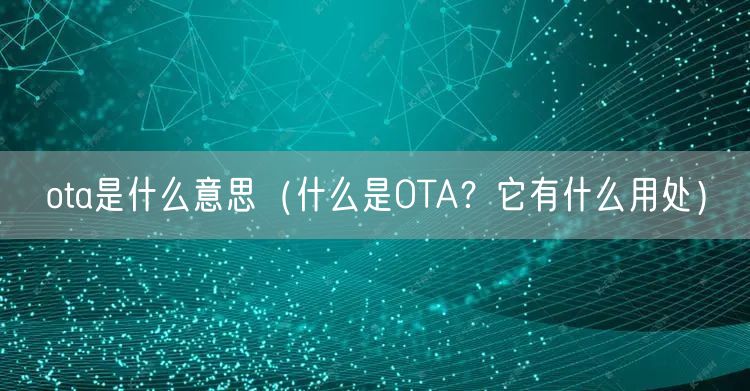  ota是什么意思（什么是OTA？它有什么用处）