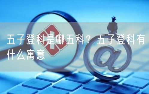  五子登科是哪五科？五子登科有什么寓意