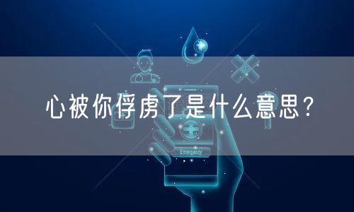  心被你俘虏了是什么意思？