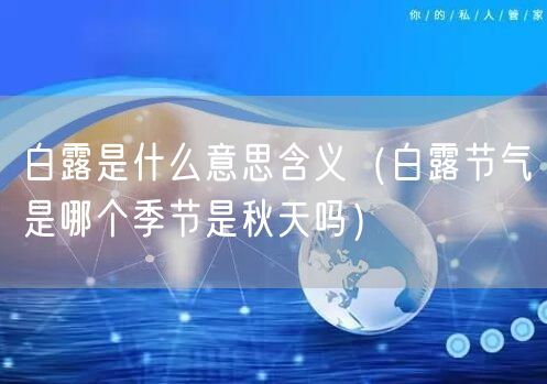  白露是什么意思含义（白露节气是哪个季节是秋天吗）