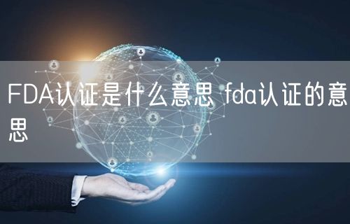 FDA认证是什么意思 fda认证的意思