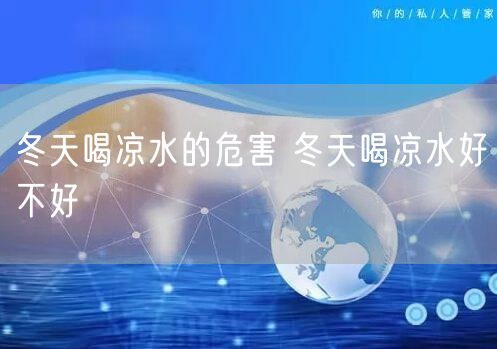 冬天喝凉水的危害 冬天喝凉水好不好