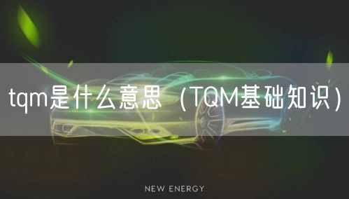  tqm是什么意思（TQM基础知识）