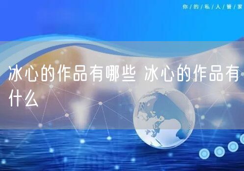 冰心的作品有哪些 冰心的作品有什么