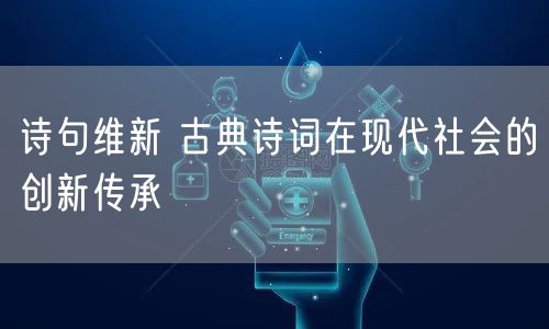 诗句维新 古典诗词在现代社会的创新传承