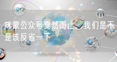  咪蒙公众号戛然而止，我们是不是该反省一下