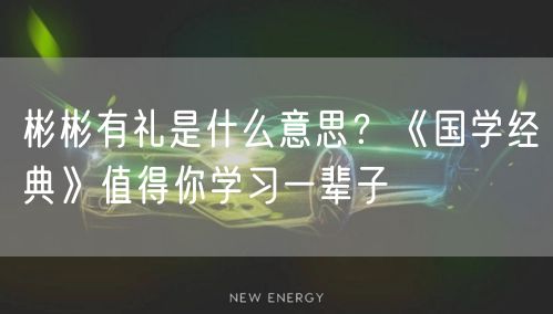  彬彬有礼是什么意思？《国学经典》值得你学习一辈子