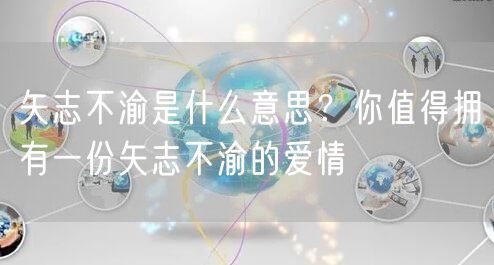  矢志不渝是什么意思？你值得拥有一份矢志不渝的爱情