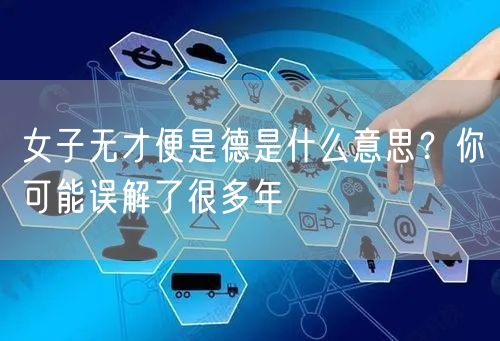  女子无才便是德是什么意思？你可能误解了很多年