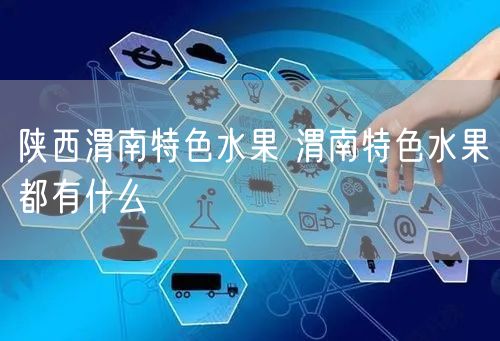 陕西渭南特色水果 渭南特色水果都有什么