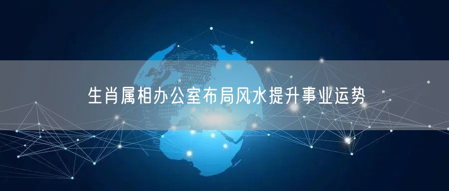 生肖属相办公室布局风水提升事业运势