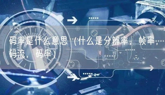  码率是什么意思（什么是分辨率，帧率，码流，码率）