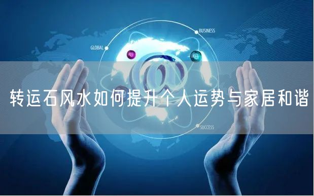 转运石风水如何提升个人运势与家居和谐