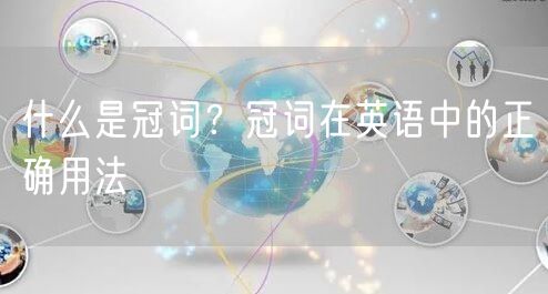  什么是冠词？冠词在英语中的正确用法