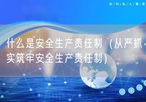  什么是安全生产责任制（从严抓实筑牢安全生产责任制）