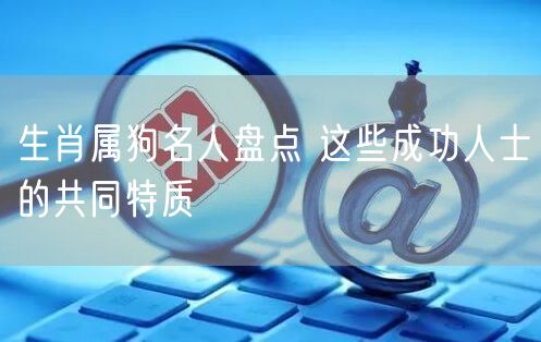 生肖属狗名人盘点 这些成功人士的共同特质