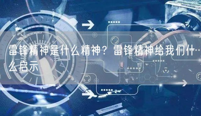  雷锋精神是什么精神？雷锋精神给我们什么启示