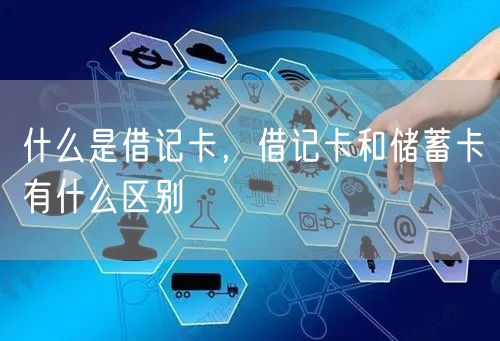  什么是借记卡，借记卡和储蓄卡有什么区别
