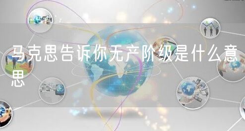  马克思告诉你无产阶级是什么意思