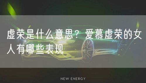  虚荣是什么意思？爱慕虚荣的女人有哪些表现