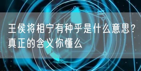  王侯将相宁有种乎是什么意思？真正的含义你懂么