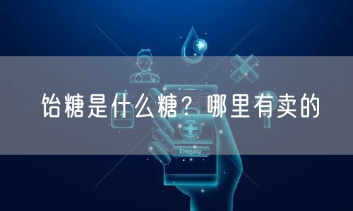  饴糖是什么糖？哪里有卖的