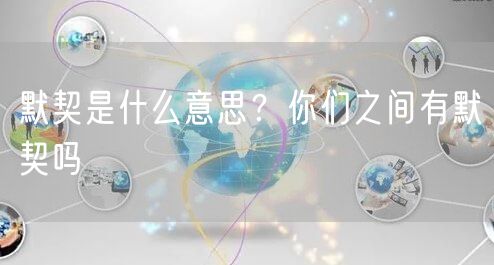  默契是什么意思？你们之间有默契吗