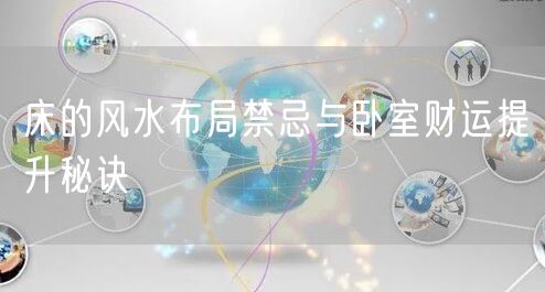 床的风水布局禁忌与卧室财运提升秘诀