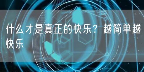  什么才是真正的快乐？越简单越快乐