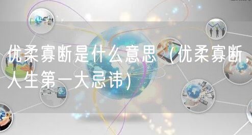  优柔寡断是什么意思（优柔寡断，人生第一大忌讳）