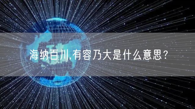  海纳百川,有容乃大是什么意思？