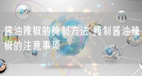酱油辣椒的腌制方法 腌制酱油辣椒的注意事项