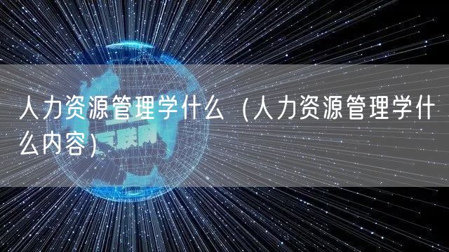  人力资源管理学什么（人力资源管理学什么内容）