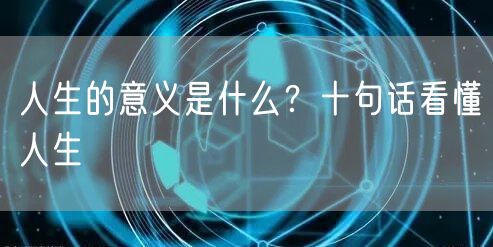  人生的意义是什么？十句话看懂人生
