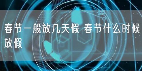 春节一般放几天假 春节什么时候放假