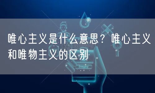  唯心主义是什么意思？唯心主义和唯物主义的区别