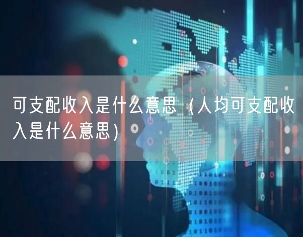  可支配收入是什么意思（人均可支配收入是什么意思）