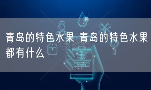 青岛的特色水果 青岛的特色水果都有什么
