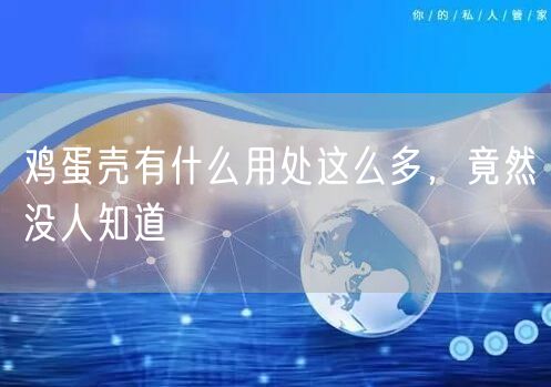  鸡蛋壳有什么用处这么多，竟然没人知道
