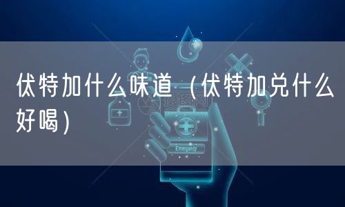 伏特加什么味道（伏特加兑什么好喝）