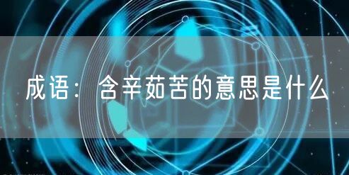  成语：含辛茹苦的意思是什么