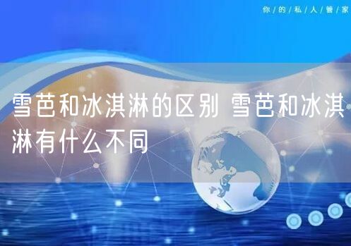 雪芭和冰淇淋的区别 雪芭和冰淇淋有什么不同