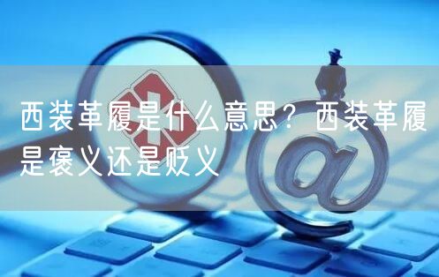  西装革履是什么意思？西装革履是褒义还是贬义
